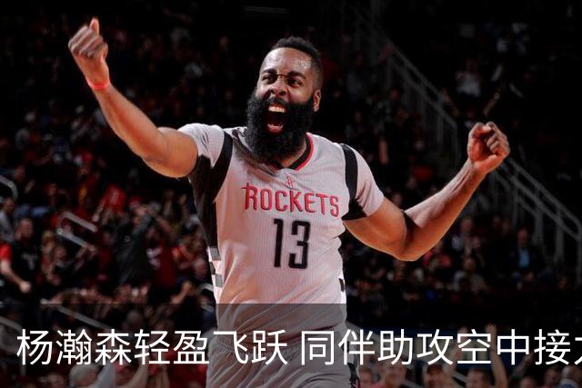 杨瀚森轻盈飞跃 同伴助攻空中接力得分